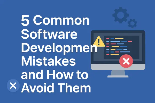 5 Common Software Development Mistakes and How to Avoid Them